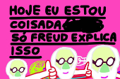 Charge - 'Hoje eu estou coisada. Só Freud explica isso'